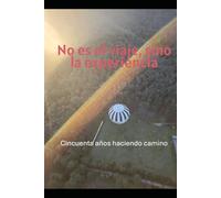 NO ES EL VIAJE, SINO LA EXPERIENCIA: Cincuenta años haciendo camino