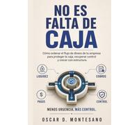 No Es Falta De Caja: Cómo ordenar el flujo de dinero de tu empresa para proteger la caja, recuperar control y crecer con estructura