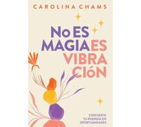 No Es Magia; Es Vibración: Convierte tu energía en oportunidades