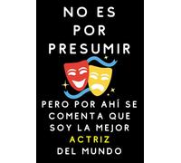 No Es Por Presumir Pero Por Ahí Se Comenta Que Soy La Mejor Actriz Del Mundo: Cuaderno De Notas Para Actrices