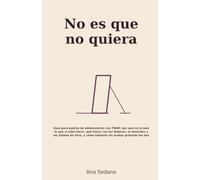 No es que no quiera: Guía para padres de adolescentes con TDAH: por qué no le sale lo que sí sabe hacer, qué hacer con los deberes y las salidas de tono, y cómo hablarle sin acabar gritando los dos