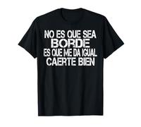 No Es Que Sea Borde Es Que Me Da Igual Caerte Bien Dicho Camiseta