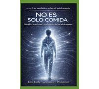 NO ES SOLO COMIDA: Nutrición, emociones y crecimiento de los adolescentes (Guía práctica de problemas reales que confrontan los padres con sus hijos, como reconocerlos, evitarlos y manejarlos)