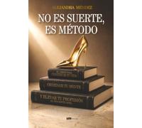 No es suerte, es método: El camino para construir tu vida, ordenar tu mente y elevar tu profesión al siguiente nivel