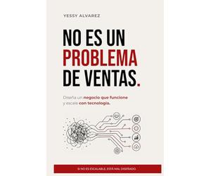NO ES UN PROBLEMA DE VENTAS: DISEÑA UN NEGOCIO QUE FUNCIONE Y ESCALE CON TECNOLOGÍA