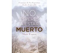 NO ESPERES A ESTAR MUERTO: Consejos de los espíritus desde el más allá (Espiritualidad y vida interior)