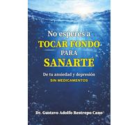 No esperes a tocar fondo para sanarte: De tu ansiedad y depresión sin medicamentos