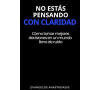 NO ESTÁS PENSANDO CON CLARIDAD: Cómo tomar mejores decisiones en un mundo lleno de ruido