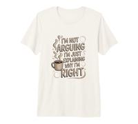 No Estoy argumentando Que Solo Estoy explicando por qué Tengo razón Café Camiseta Premium