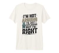 No Estoy argumentando Que Solo Estoy explicando por qué Tengo razón Camiseta Premium