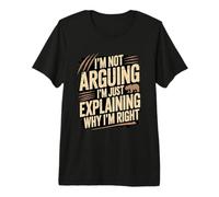 No Estoy argumentando Que Solo Estoy explicando por qué Tengo razón Camiseta Premium