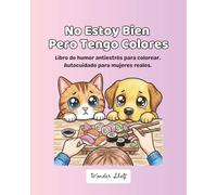 No estoy bien pero tengo colores: Original libro de humor antiestrés para colorear. Autocuidado para mujeres y adolescentes. 50 imágenes y frases de mascotas.