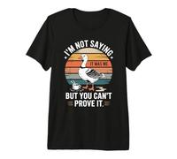 No Estoy Diciendo Que FUI yo, Pero no Puedes probarlo Ganso Camiseta Premium