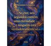 No éter, seis segundos contêm uma eternidade - e ninguém está verdadeiramente só.: POESIA EM PROSA (HERMINIO CERQUEIRA - OS MEUS LIVROS & eBOOKS)