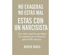 NO EXAGERAS, NO ESTAS MAL, ESTAS CON UN NARCICISTA...: Para todas aquellas personas que dudan de sí mismas debido al abuso de quien se suponía debía amarlas.