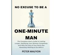No Excuse to Be a One-Minute Man: The Complete Man's Guide to Lasting Longer, Satisfying Your Woman Completely, and Why the Size of Your Penis Has Absolutely Nothing to Do With It