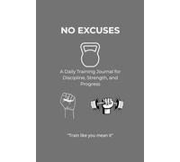 NO EXCUSES: A Daily Training Journal for Discipline, Strength, and Progress
