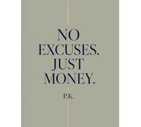 NO EXCUSES. JUST MONEY.: Why You Are Still Broke in the Richest Era in Human History - and Exactly How to Fix It