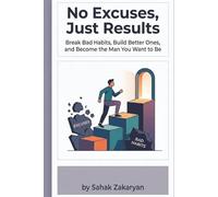 No Excuses, Just Results: A Practical Guide to Radical Accountability, Unshakable Discipline, and Mastering Mindset to Conquer Procrastination
