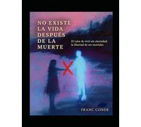 NO EXISTE LA VIDA DESPUES DE LA MUERTE: El valor de vivir sin eternidad: la libertad de ser mortales
