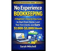 No Experience Bookkeeping: A Beginner's Step-by-Step Guide to Start from Home, Land Your First Clients, and Earn $1,000-$5,000/Month (Remote Bookkeeping Business Series)