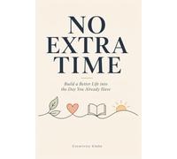 No Extra Time: Build a Better Life into the Day You Already Have