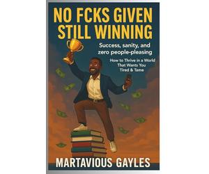No Fcks Given, Still Winning: Success, Sanity, And Zero People-Pleasing How To Thrive In A world That wants you tired & Tamed