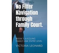 No Filter Navigation through Family Court.: Book 1: Juggling Family Law. Entry level