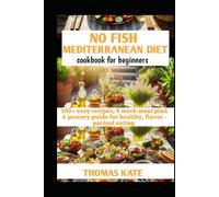 NO FISH MEDITERRANEAN DIET COOKBOOK FOR BEGINNERS: 100+ easy recipes, 4 week meal plan & grocery guide for healthy, flavor-packed eating