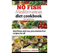 NO FISH MEDITERRANEAN DIET COOKBOOK FOR BEGINNERS: Nutritious and easy pescatarian-free recipes for all