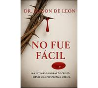 NO FUE FACIL: Las ultimas 24 horas de Cristo desde una perspectiva medica