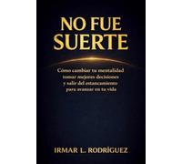 NO FUE SUERTE: Cómo cambiar tu mentalidad, tomar mejores decisiones y salir del estancamiento para avanzar en tu vida.