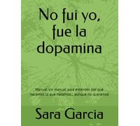 No fui yo, fue la dopamina: Manual sin manual para entender por qué hacemos lo que hacemos… aunque no queramos