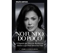 NO FUNDO DO POÇO: O Segredo que Deus me Revelou no Abismo e que Pode Salvar Sua Vida (Do Fundo do Poço à Gloriosa Luz de Deus)