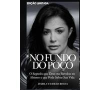 NO FUNDO DO POÇO: O Segredo que Deus me Revelou no Abismo e que Pode Salvar Sua Vida (Do Fundo do Poço à Gloriosa Luz de Deus)