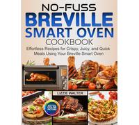 No-Fuss Breville Smart Oven Cookbook: Effortless Recipes for Crispy, Juicy, and Quick Meals Using Your Breville Smart Oven