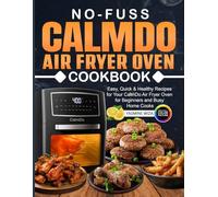 No-Fuss CalmDo Air Fryer Oven Cookbook: Easy, Quick & Healthy Recipes for Your CalmDo Air Fryer Oven for Beginners and Busy Home Cooks