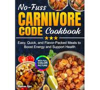 No-Fuss Carnivore Code Cookbook: Easy, Quick, and Flavor-Packed Meals to Boost Energy and Support Health