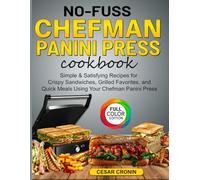 No-Fuss Chefman Panini Press cookbook: Simple & Satisfying Recipes for Crispy Sandwiches, Grilled Favorites, and Quick Meals Using Your Chefman Panini Press