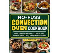 No-Fuss Convection Oven Cookbook: Easy, Everyday Recipes for Crispy, Juicy, and Fast Meals Using Your Convection Oven