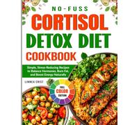 No-Fuss Cortisol Detox Diet Cookbook: Simple, Stress-Reducing Recipes to Balance Hormones, Burn Fat, and Boost Energy Naturally