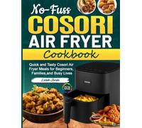 No-Fuss Cosori Air Fryer Cookbook: Quick and Tasty Cosori Air Fryer Meals for Beginners, Families, and Busy Lives