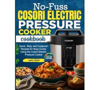 No-Fuss Cosori Electric Pressure Cooker Cookbook: Quick, Tasty, and Foolproof Recipes for Busy Cooks Using the Cosori Electric Pressure Cooker