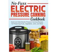 No-Fuss Electric Pressure Canning Cookbook: Quick and Safe Electric Pressure Canning Recipes for Preserving Fruits, Vegetables, Jams, and More