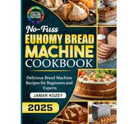 No-Fuss Euhomy Bread Machine Cookbook: Delicious Bread Machine Recipes for Beginners and Experts