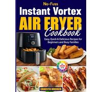 No-Fuss Instant Vortex Air Fryer Cookbook: Easy, Quick & Delicious Recipes for Beginners and Busy Families