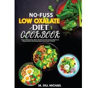 No-Fuss Low Oxalate Diet Cookbook: Easy Low-Oxalate Soups, Salads, Smoothies & Comfort Foods for Beginners to Manage Oxalates, Boost Energy, Support Kidney Health & Wellness.