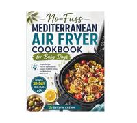 NO-FUSS MEDITERRANEAN AIR FRYER COOKBOOK FOR BUSY DAYS: Simple Recipes That Fit Your Schedule, Support Healthier Eating, and Make Every Meal Count | Includes a 30-Day Meal Plan