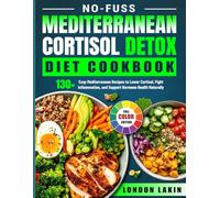 No-Fuss Mediterranean Cortisol Detox Diet Cookbook: 130+ Easy Mediterranean Recipes to Lower Cortisol, Fight Inflammation, and Support Hormone Health Naturally