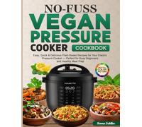 No-Fuss Vegan Pressure Cooker Cookbook: Easy, Quick & Delicious Plant-Based Recipes for Your Electric Pressure Cooker - Perfect for Busy Beginners and Healthy Meal Prep